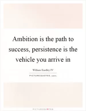 Ambition is the path to success, persistence is the vehicle you arrive in Picture Quote #1