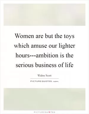 Women are but the toys which amuse our lighter hours---ambition is the serious business of life Picture Quote #1