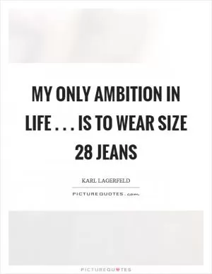 My only ambition in life . . . is to wear size 28 jeans Picture Quote #1