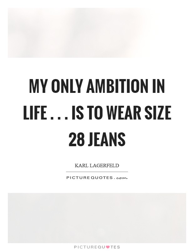 My only ambition in life . . . is to wear size 28 jeans Picture Quote #1