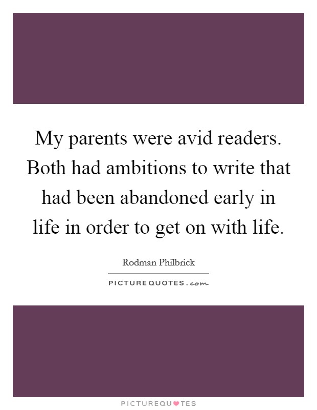 My parents were avid readers. Both had ambitions to write that had been abandoned early in life in order to get on with life. Picture Quote #1