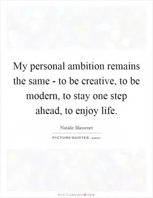 My personal ambition remains the same - to be creative, to be modern, to stay one step ahead, to enjoy life Picture Quote #1