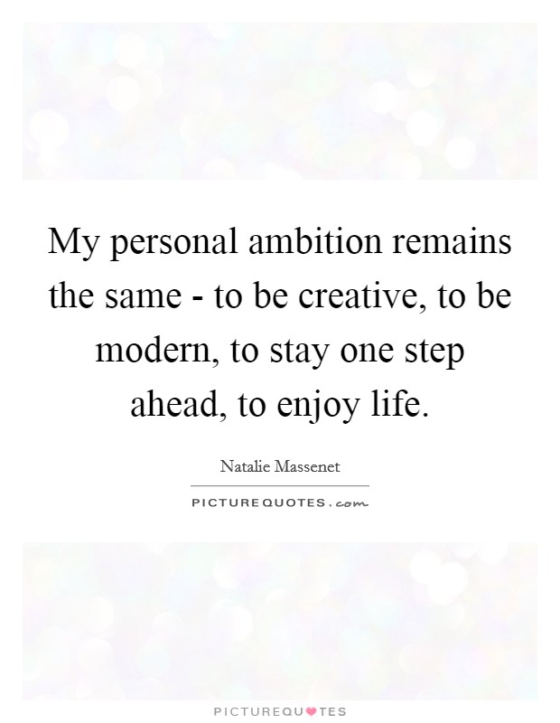 My personal ambition remains the same - to be creative, to be modern, to stay one step ahead, to enjoy life. Picture Quote #1
