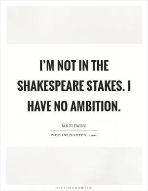 I’m not in the Shakespeare stakes. I have no ambition Picture Quote #1