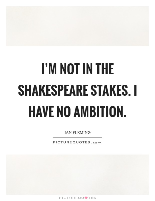 I'm not in the Shakespeare stakes. I have no ambition. Picture Quote #1