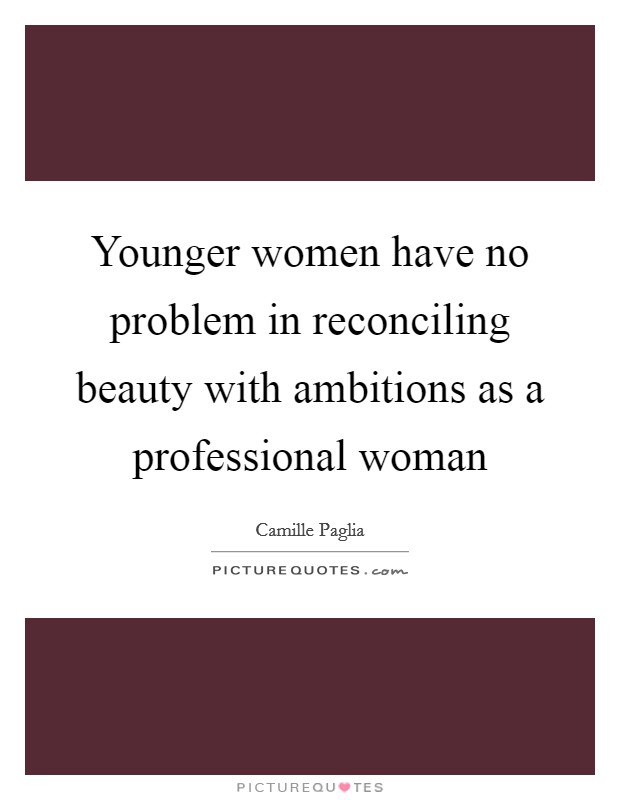 Younger women have no problem in reconciling beauty with ambitions as a professional woman Picture Quote #1