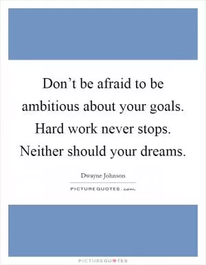 Don’t be afraid to be ambitious about your goals. Hard work never stops. Neither should your dreams Picture Quote #1