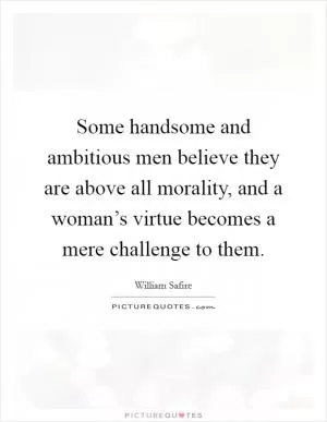 Some handsome and ambitious men believe they are above all morality, and a woman’s virtue becomes a mere challenge to them Picture Quote #1