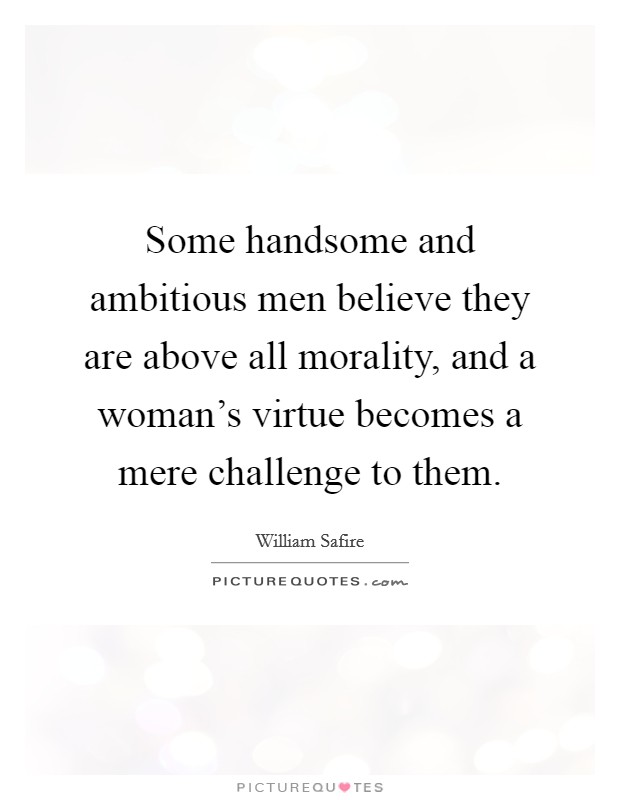 Some handsome and ambitious men believe they are above all morality, and a woman's virtue becomes a mere challenge to them. Picture Quote #1