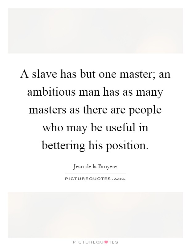 A slave has but one master; an ambitious man has as many masters as there are people who may be useful in bettering his position. Picture Quote #1