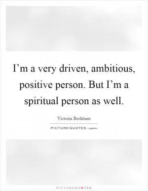 I’m a very driven, ambitious, positive person. But I’m a spiritual person as well Picture Quote #1