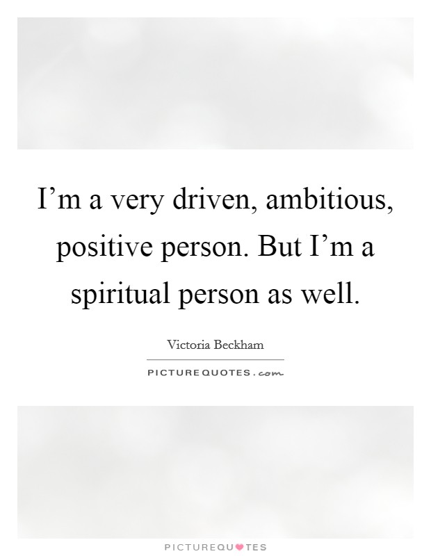 I'm a very driven, ambitious, positive person. But I'm a spiritual person as well. Picture Quote #1