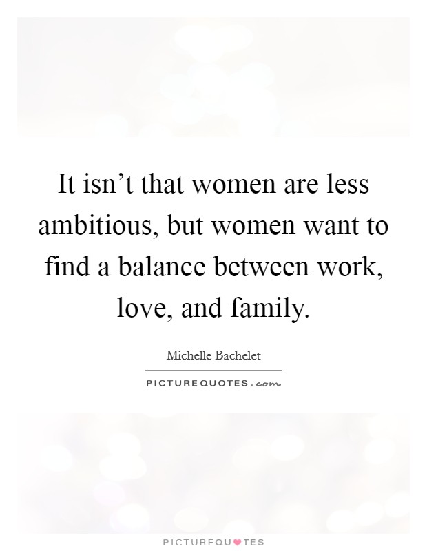 It isn't that women are less ambitious, but women want to find a balance between work, love, and family. Picture Quote #1