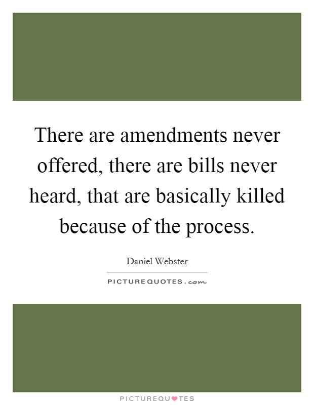There are amendments never offered, there are bills never heard, that are basically killed because of the process. Picture Quote #1