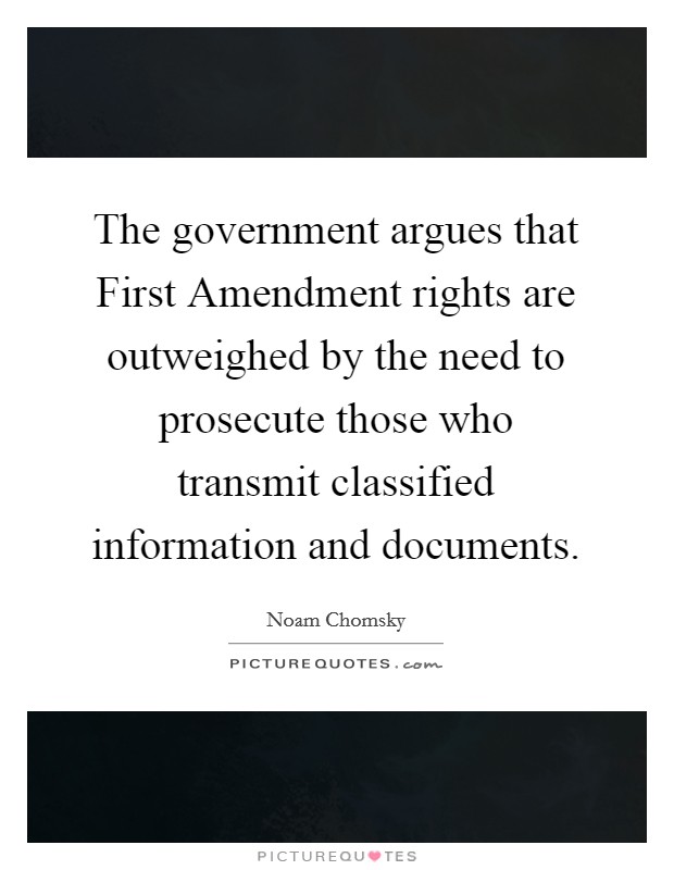 The government argues that First Amendment rights are outweighed by the need to prosecute those who transmit classified information and documents. Picture Quote #1