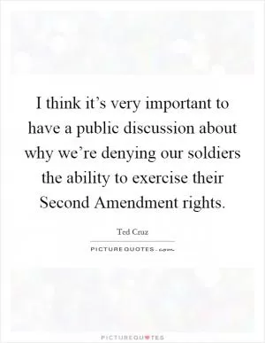 I think it’s very important to have a public discussion about why we’re denying our soldiers the ability to exercise their Second Amendment rights Picture Quote #1