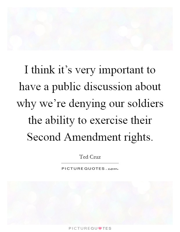 I think it's very important to have a public discussion about why we're denying our soldiers the ability to exercise their Second Amendment rights. Picture Quote #1