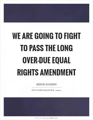 We are going to fight to pass the long over-due Equal Rights Amendment Picture Quote #1