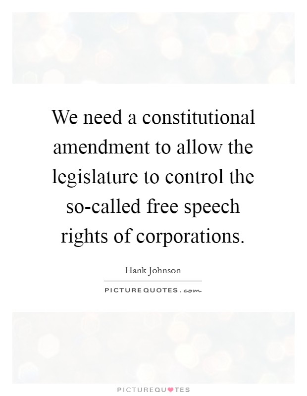 We need a constitutional amendment to allow the legislature to control the so-called free speech rights of corporations. Picture Quote #1