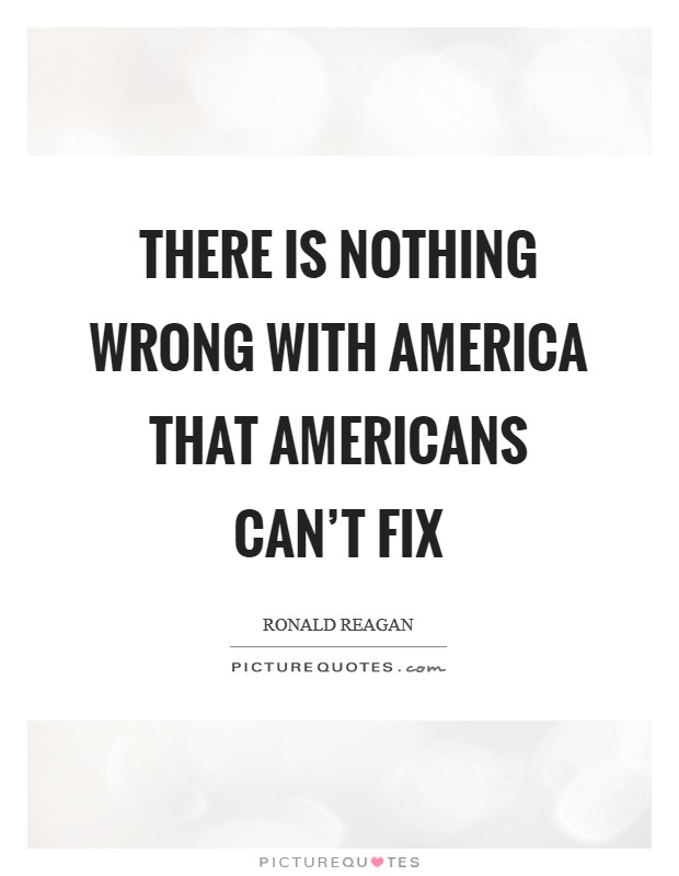 There is nothing wrong with America that Americans can't fix Picture Quote #1