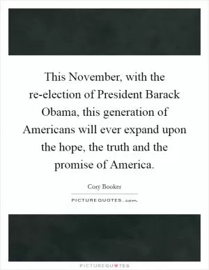 This November, with the re-election of President Barack Obama, this generation of Americans will ever expand upon the hope, the truth and the promise of America Picture Quote #1