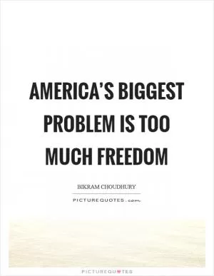 America’s biggest problem is too much freedom Picture Quote #1