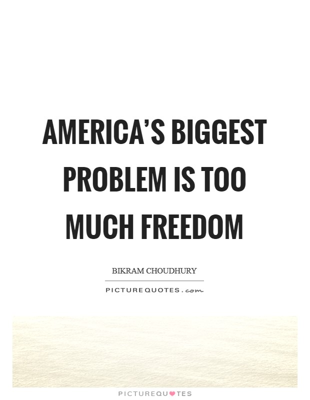 America's biggest problem is too much freedom Picture Quote #1