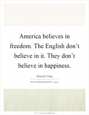 America believes in freedom. The English don’t believe in it. They don’t believe in happiness Picture Quote #1