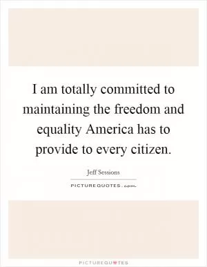 I am totally committed to maintaining the freedom and equality America has to provide to every citizen Picture Quote #1