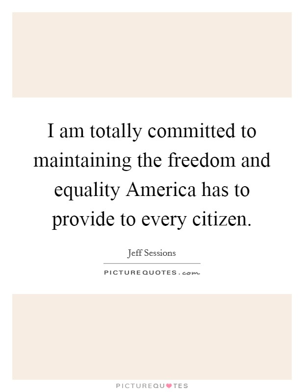 I am totally committed to maintaining the freedom and equality America has to provide to every citizen. Picture Quote #1