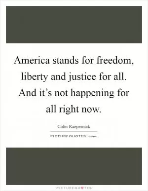 America stands for freedom, liberty and justice for all. And it’s not happening for all right now Picture Quote #1