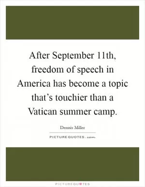 After September 11th, freedom of speech in America has become a topic that’s touchier than a Vatican summer camp Picture Quote #1