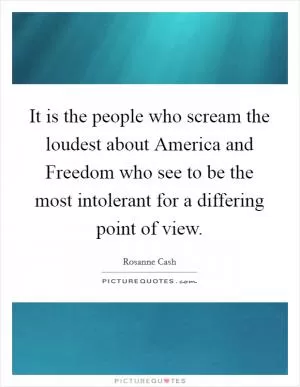It is the people who scream the loudest about America and Freedom who see to be the most intolerant for a differing point of view Picture Quote #1