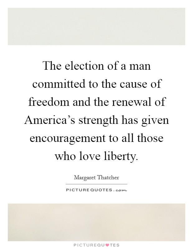 The election of a man committed to the cause of freedom and the renewal of America's strength has given encouragement to all those who love liberty. Picture Quote #1