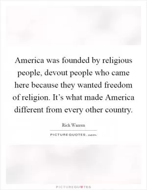 America was founded by religious people, devout people who came here because they wanted freedom of religion. It’s what made America different from every other country Picture Quote #1