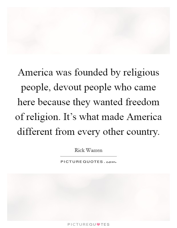 America was founded by religious people, devout people who came here because they wanted freedom of religion. It's what made America different from every other country. Picture Quote #1
