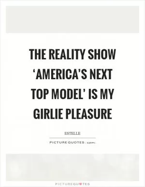 The reality show ‘America’s Next Top Model’ is my girlie pleasure Picture Quote #1