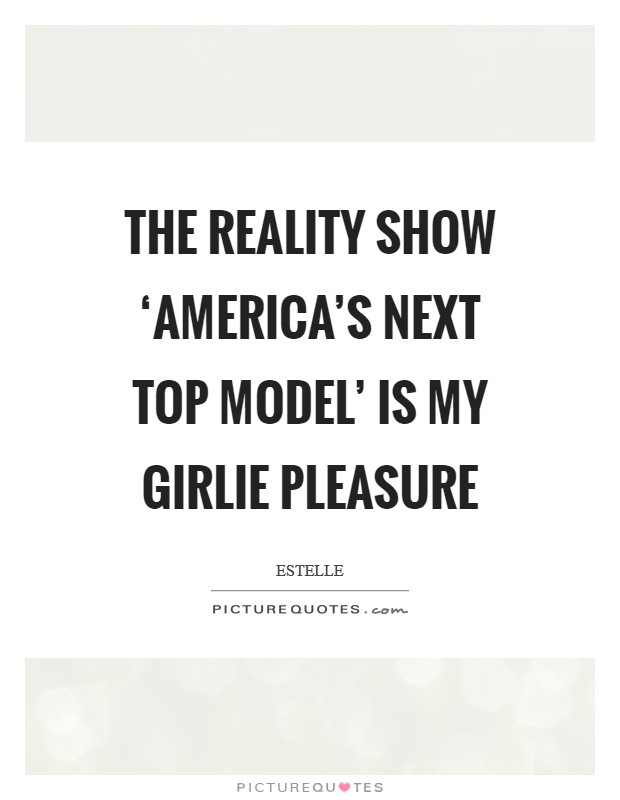 The reality show ‘America's Next Top Model' is my girlie pleasure Picture Quote #1