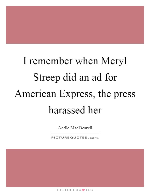I remember when Meryl Streep did an ad for American Express, the press harassed her Picture Quote #1