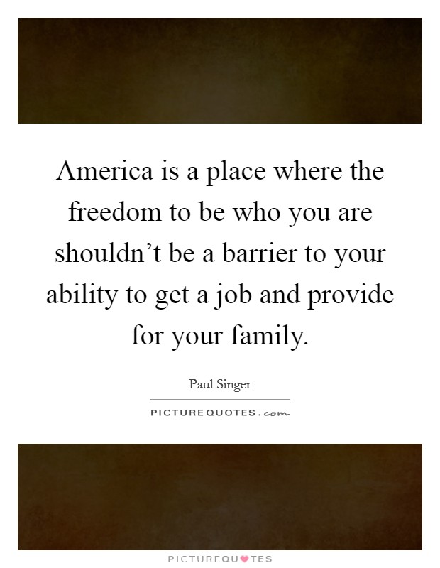 America is a place where the freedom to be who you are shouldn't be a barrier to your ability to get a job and provide for your family. Picture Quote #1