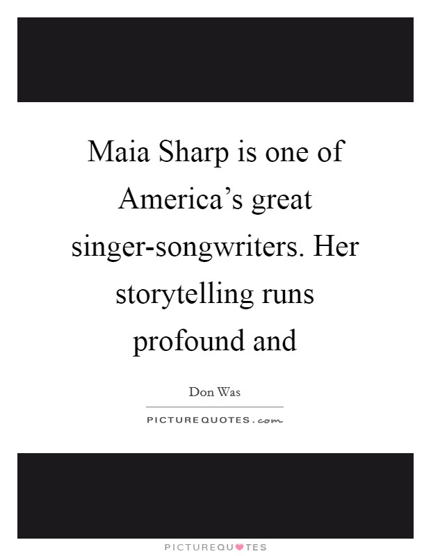 Maia Sharp is one of America's great singer-songwriters. Her storytelling runs profound and Picture Quote #1