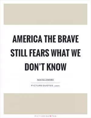 America the brave Still fears what we don’t know Picture Quote #1
