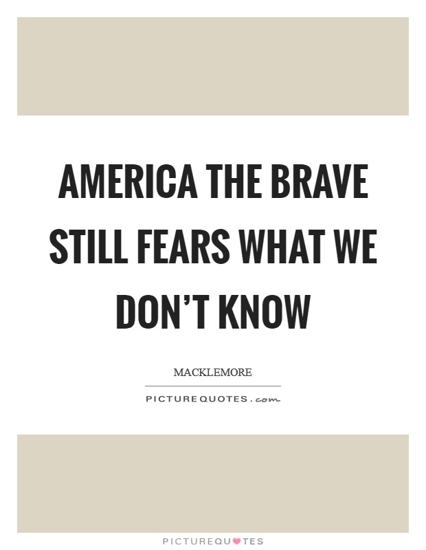 America the brave Still fears what we don't know Picture Quote #1