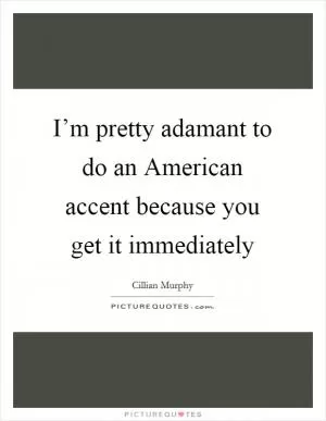 I’m pretty adamant to do an American accent because you get it immediately Picture Quote #1