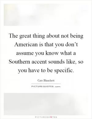 The great thing about not being American is that you don’t assume you know what a Southern accent sounds like, so you have to be specific Picture Quote #1