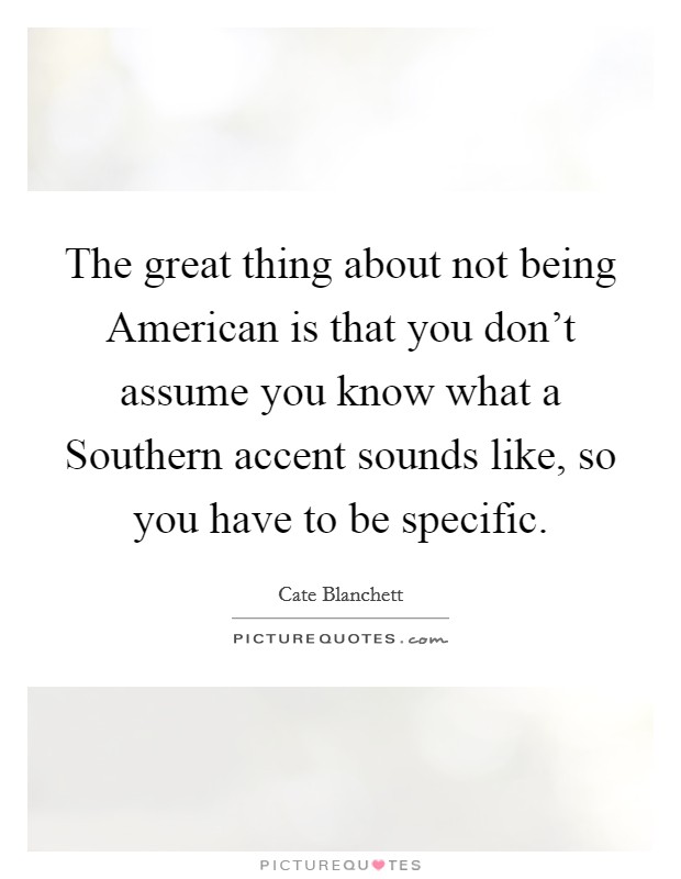 The great thing about not being American is that you don't assume you know what a Southern accent sounds like, so you have to be specific. Picture Quote #1