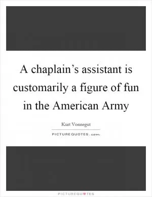 A chaplain’s assistant is customarily a figure of fun in the American Army Picture Quote #1