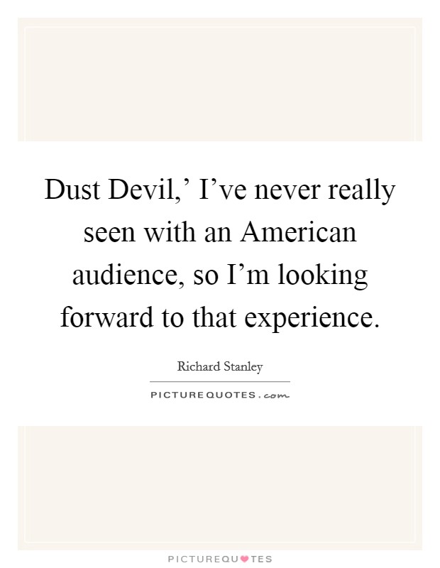Dust Devil,' I've never really seen with an American audience, so I'm looking forward to that experience. Picture Quote #1