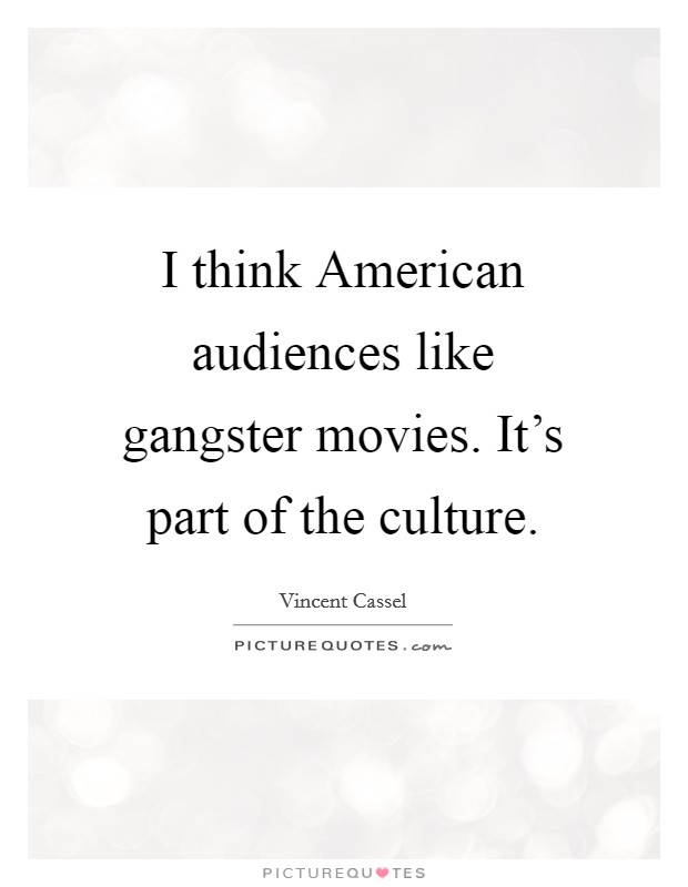 I think American audiences like gangster movies. It's part of the culture. Picture Quote #1