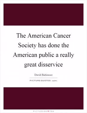 The American Cancer Society has done the American public a really great disservice Picture Quote #1